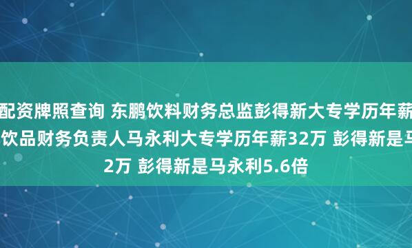 配资牌照查询 东鹏饮料财务总监彭得新大专学历年薪182万 养元饮品财务负责人马永利大专学历年薪32万 彭得新是马永利5.6倍