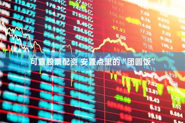 可靠股票配资 安置点里的“团圆饭”