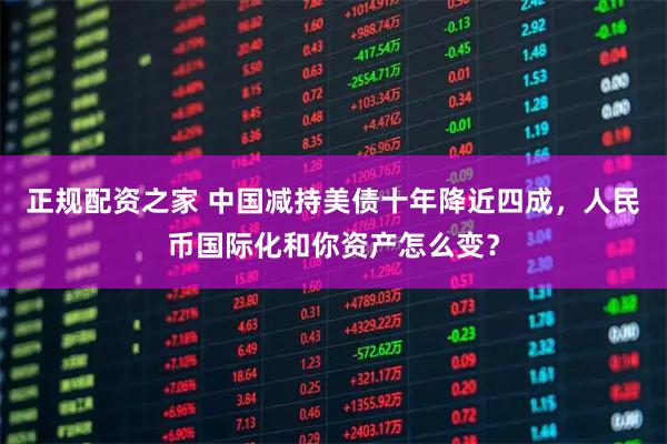 正规配资之家 中国减持美债十年降近四成，人民币国际化和你资产怎么变？