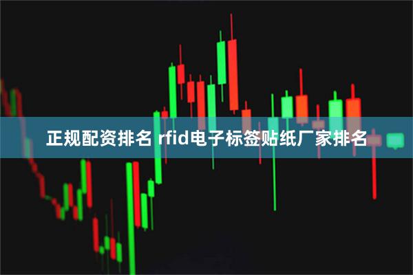 正规配资排名 rfid电子标签贴纸厂家排名