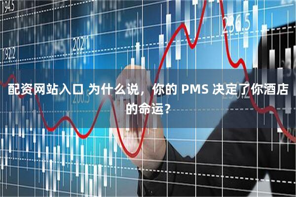 配资网站入口 为什么说，你的 PMS 决定了你酒店的命运？