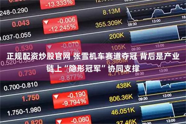 正规配资炒股官网 张雪机车赛道夺冠 背后是产业链上“隐形冠军”协同支撑