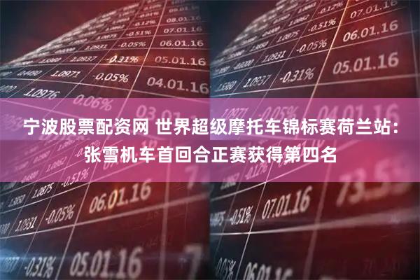 宁波股票配资网 世界超级摩托车锦标赛荷兰站：张雪机车首回合正赛获得第四名