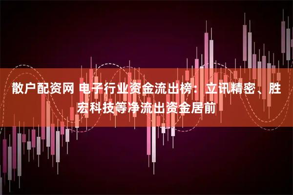散户配资网 电子行业资金流出榜：立讯精密、胜宏科技等净流出资金居前